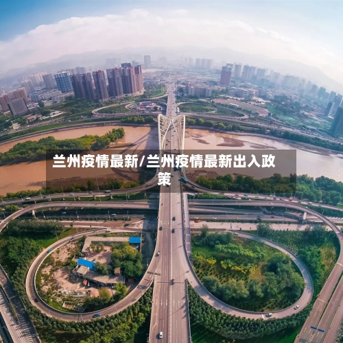 兰州疫情最新/兰州疫情最新出入政策-第2张图片