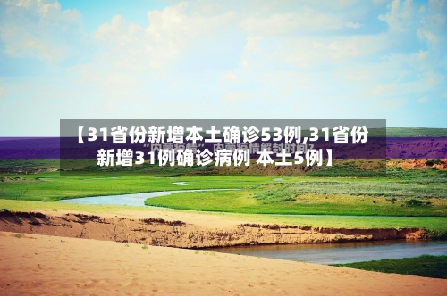 【31省份新增本土确诊53例,31省份新增31例确诊病例 本土5例】
