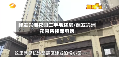 建发兴洲花园二手毛坯房/建发兴洲花园售楼部电话-第2张图片