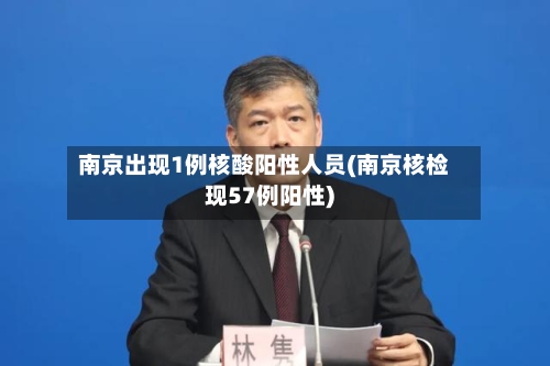 南京出现1例核酸阳性人员(南京核检现57例阳性)
