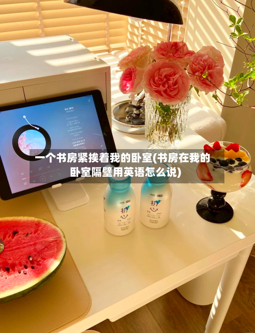 一个书房紧挨着我的卧室(书房在我的卧室隔壁用英语怎么说)