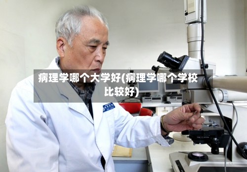 病理学哪个大学好(病理学哪个学校比较好)