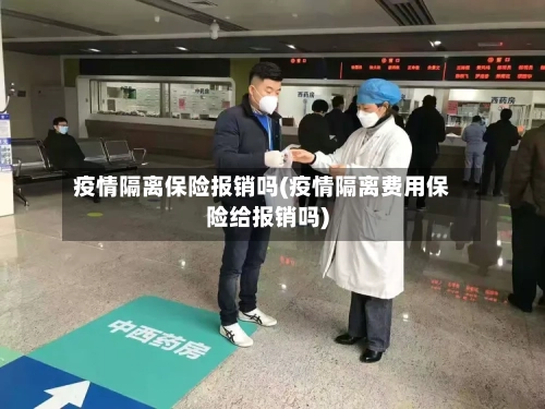 疫情隔离保险报销吗(疫情隔离费用保险给报销吗)