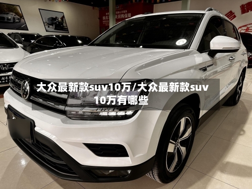 大众最新款suv10万/大众最新款suv10万有哪些