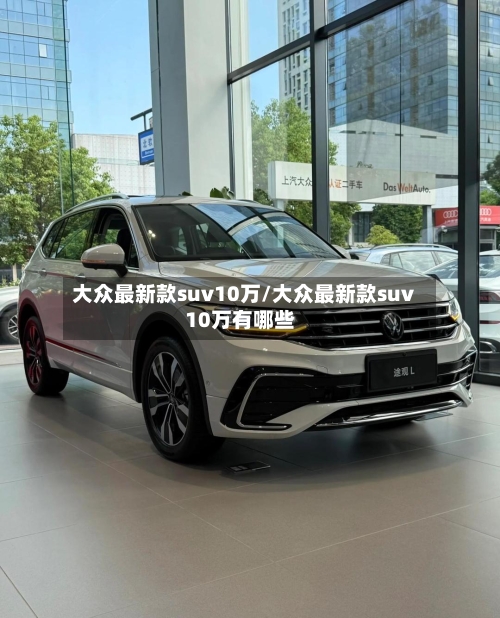 大众最新款suv10万/大众最新款suv10万有哪些-第3张图片