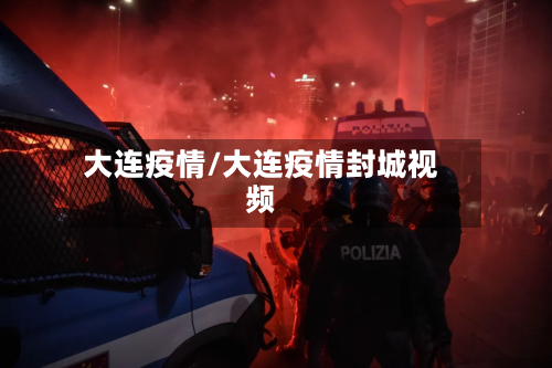 大连疫情/大连疫情封城视频