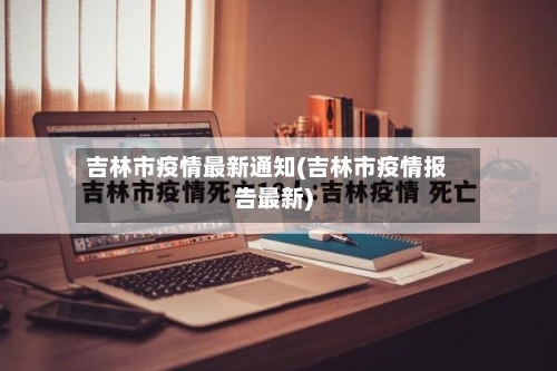 吉林市疫情最新通知(吉林市疫情报告最新)