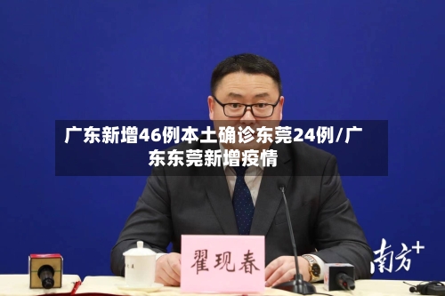 广东新增46例本土确诊东莞24例/广东东莞新增疫情