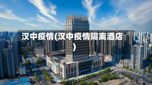 汉中疫情(汉中疫情隔离酒店)