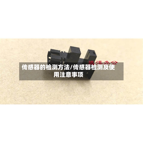 传感器的检测方法/传感器检测及使用注意事项