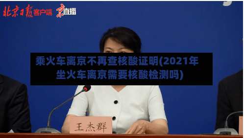 乘火车离京不再查核酸证明(2021年坐火车离京需要核酸检测吗)