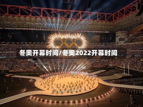 冬奥开幕时间/冬奥2022开幕时间