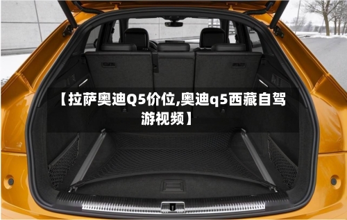【拉萨奥迪Q5价位,奥迪q5西藏自驾游视频】