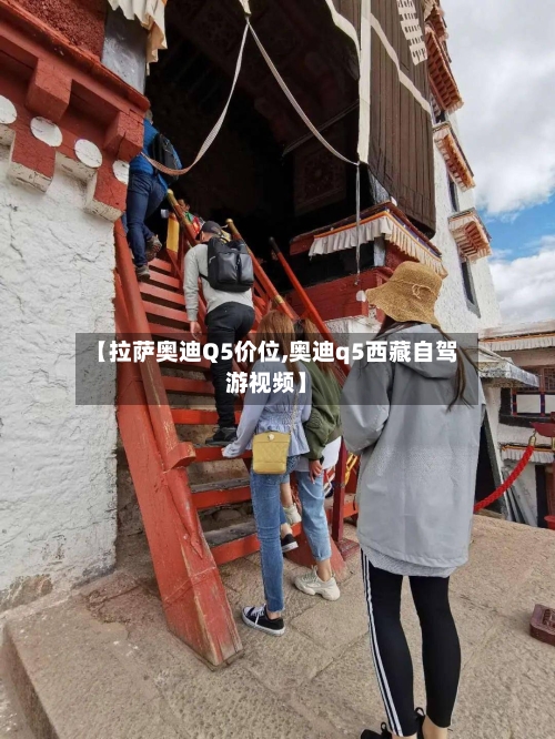 【拉萨奥迪Q5价位,奥迪q5西藏自驾游视频】-第3张图片