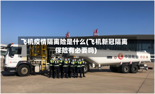 飞机疫情隔离险是什么(飞机新冠隔离保险有必要吗)