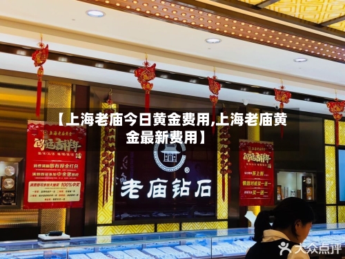 【上海老庙今日黄金费用,上海老庙黄金最新费用】-第2张图片