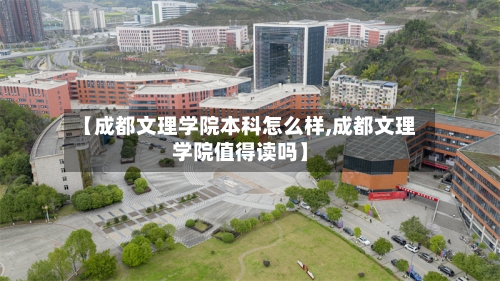 【成都文理学院本科怎么样,成都文理学院值得读吗】-第2张图片