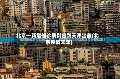 北京一新增确诊病例曾到天津出差(北京疫情天津)