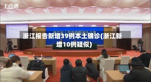 浙江报告新增39例本土确诊(浙江新增10例疑似)-第3张图片