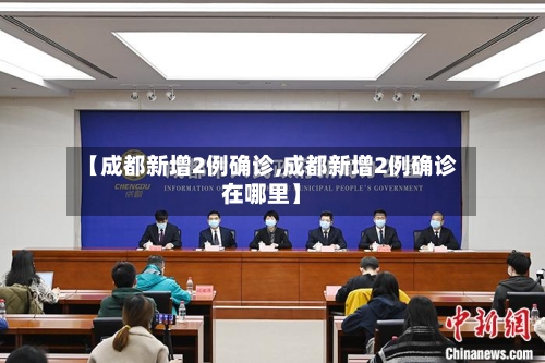 【成都新增2例确诊,成都新增2例确诊在哪里】-第2张图片