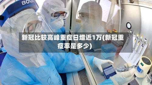 新冠比较高峰重症日增近1万(新冠重症率是多少)-第2张图片