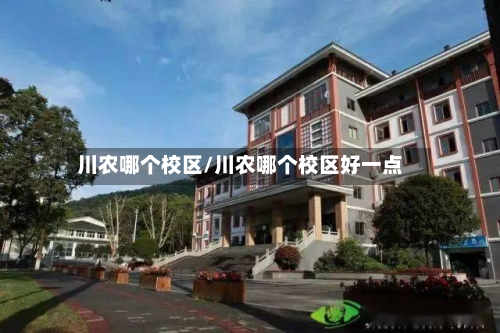 川农哪个校区/川农哪个校区好一点