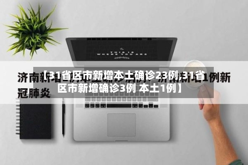 【31省区市新增本土确诊23例,31省区市新增确诊3例 本土1例】