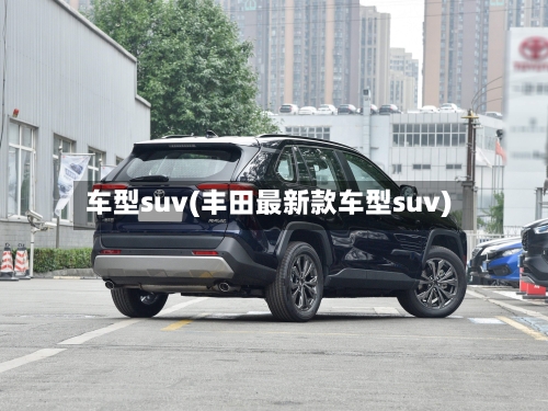 车型suv(丰田最新款车型suv)