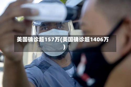 美国确诊超157万(美国确诊超1406万)