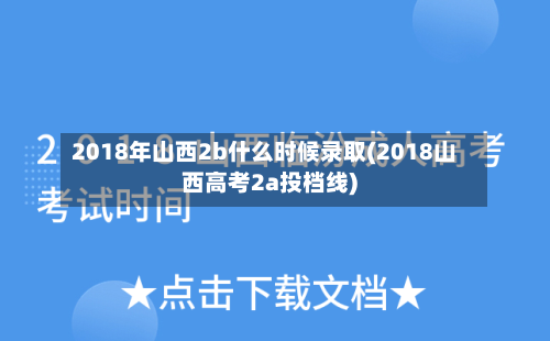 2018年山西2b什么时候录取(2018山西高考2a投档线)