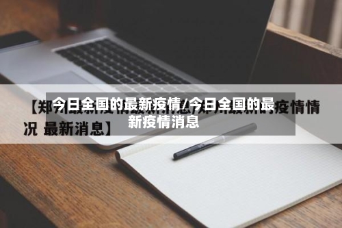 今日全国的最新疫情/今日全国的最新疫情消息
