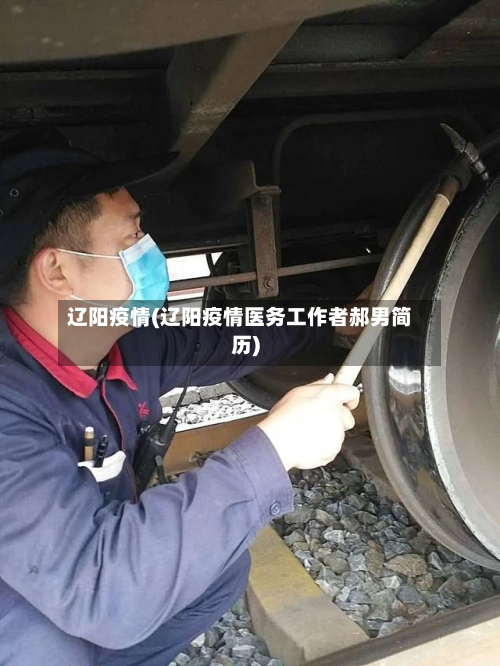 辽阳疫情(辽阳疫情医务工作者郝男简历)