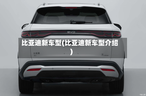 比亚迪新车型(比亚迪新车型介绍)