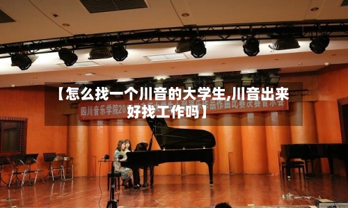 【怎么找一个川音的大学生,川音出来好找工作吗】