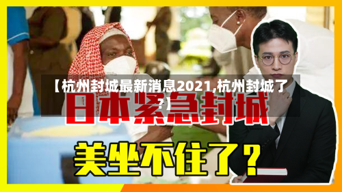 【杭州封城最新消息2021,杭州封城了?】-第3张图片