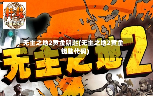 无主之地2黄金钥匙(无主之地2黄金钥匙代码)