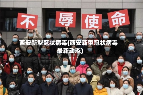 西安新型冠状病毒(西安新型冠状病毒最新动态)-第3张图片