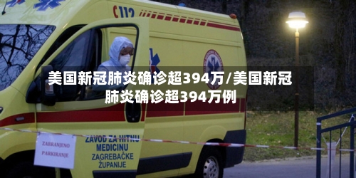 美国新冠肺炎确诊超394万/美国新冠肺炎确诊超394万例