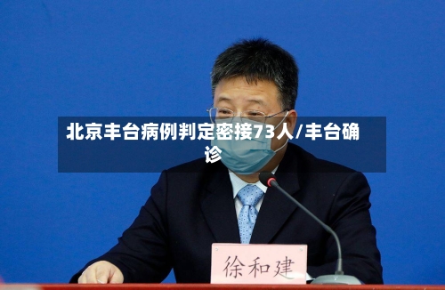 北京丰台病例判定密接73人/丰台确诊