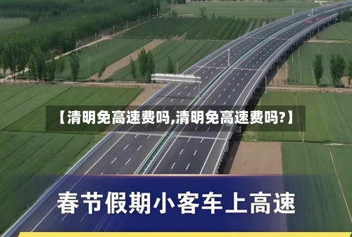【清明免高速费吗,清明免高速费吗?】-第2张图片