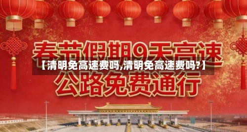 【清明免高速费吗,清明免高速费吗?】