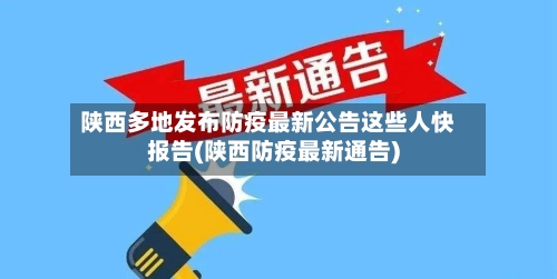 陕西多地发布防疫最新公告这些人快报告(陕西防疫最新通告)