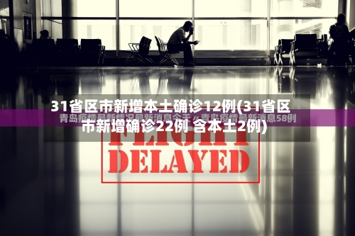31省区市新增本土确诊12例(31省区市新增确诊22例 含本土2例)