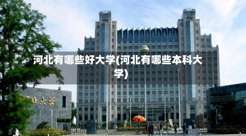 河北有哪些好大学(河北有哪些本科大学)-第2张图片