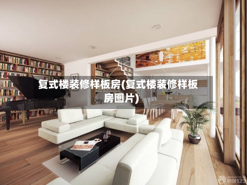 复式楼装修样板房(复式楼装修样板房图片)-第2张图片