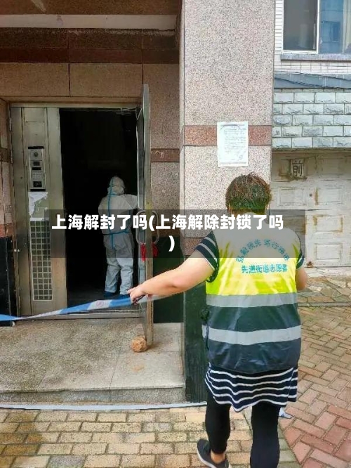 上海解封了吗(上海解除封锁了吗)