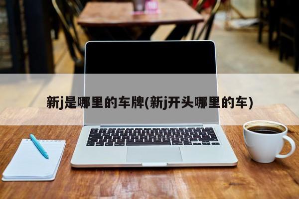 新j是哪里的车牌(新j开头哪里的车)